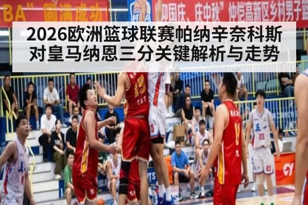 2026欧洲篮球联赛帕纳辛奈科斯对皇马纳恩三分关键解析与走势